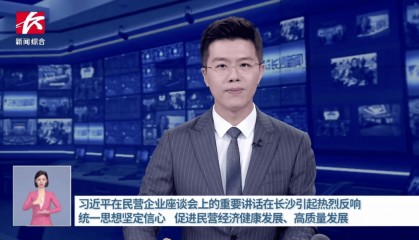 【资讯】长沙广电集中报道民营经济高质量发展
